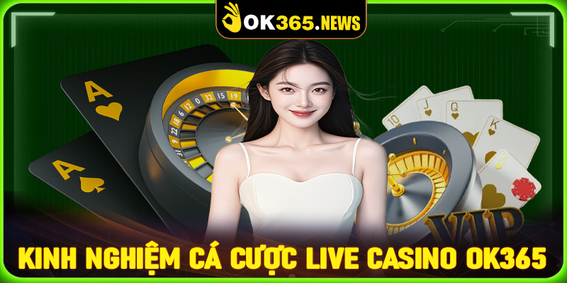 Chia sẻ kinh nghiệm cá cược live casino OK365 dành cho người mới