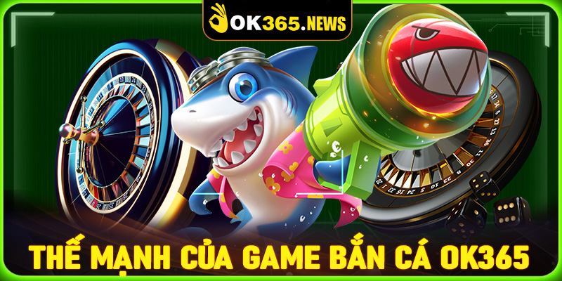 Những thế mạnh mà sảnh game bắn cá OK365 hiện đang sở hữu