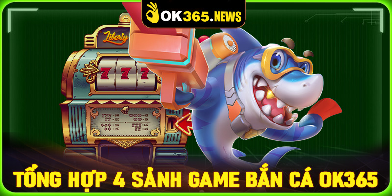 Tổng hợp 4 sảnh game bắn cá OK365 được yêu thích nhất hiện nay